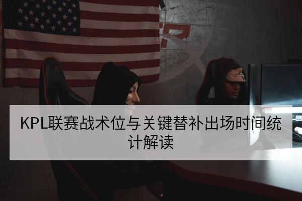KPL联赛战术位与关键替补出场时间统计解读